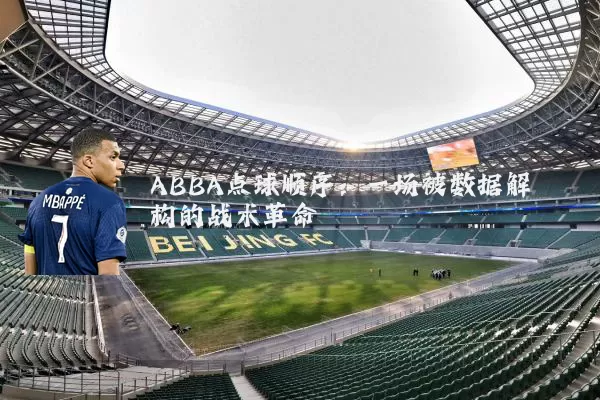 ABBA点球顺序:一场被数据解构的战术革命