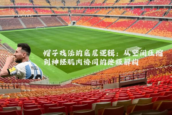 帽子戏法的底层逻辑:从空间压缩到神经肌肉协同的终极解构