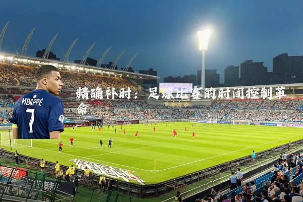 精确补时:足球比赛的时间控制革命