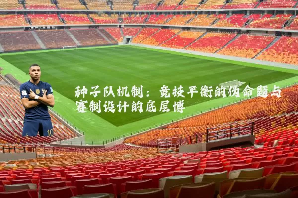种子队机制:竞技平衡的伪命题与赛制设计的底层博弈