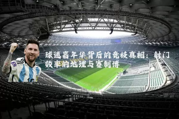 球迷嘉年华背后的竞技真相:射门效率的地理与赛制博弈