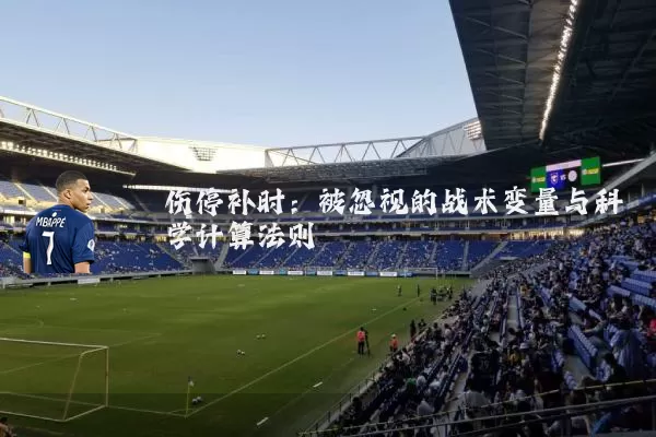伤停补时:被忽视的战术变量与科学计算法则