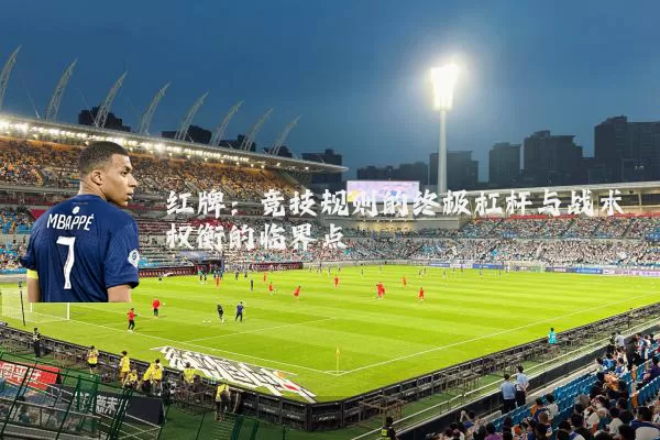 红牌:竞技规则的终极杠杆与战术权衡的临界点