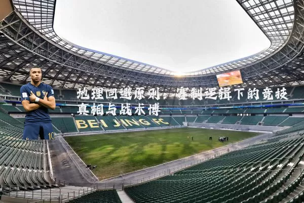 地理回避原则：赛制逻辑下的竞技真相与战术博弈