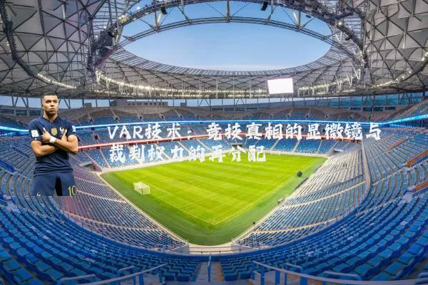 VAR技术:竞技真相的显微镜与裁判权力的再分配
