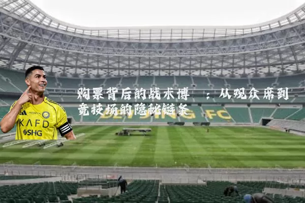 购票背后的战术博弈:从观众席到竞技场的隐秘链条