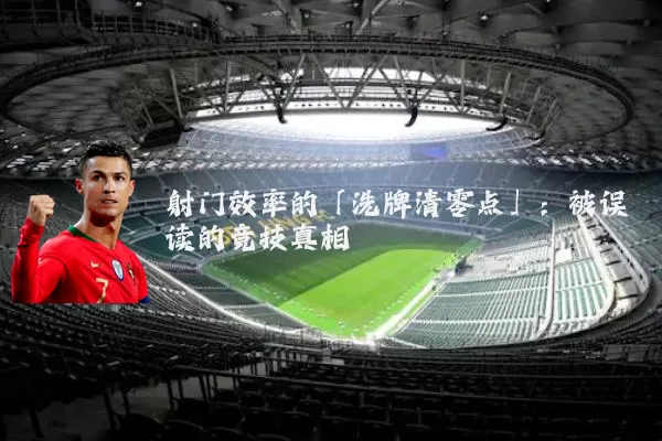 射门效率的「洗牌清零点」:被误读的竞技真相
