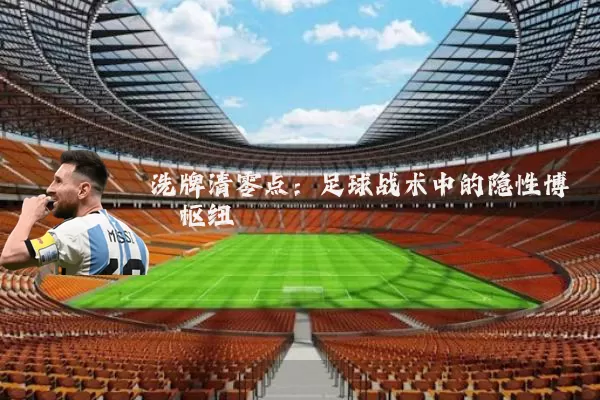 洗牌清零点:足球战术中的隐性博弈枢纽