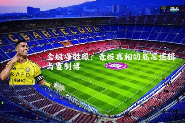 全组净胜球：竞技真相的底层逻辑与赛制博弈