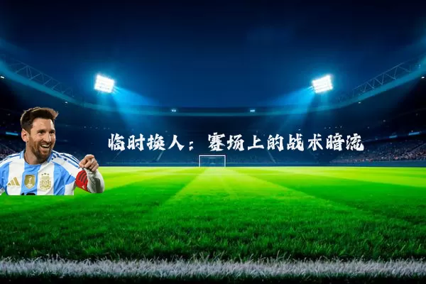 临时换人：赛场上的战术暗流