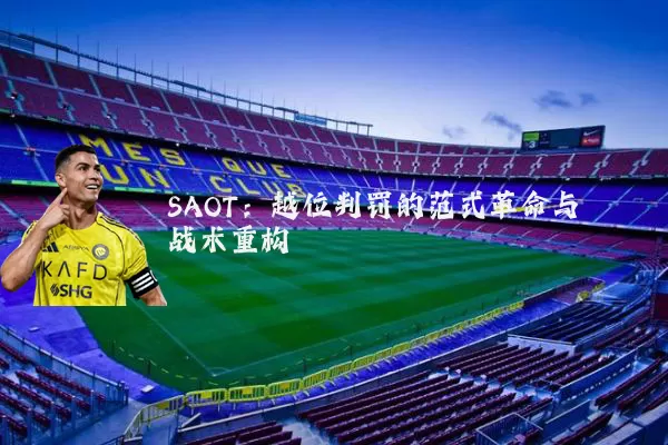 SAOT:越位判罚的范式革命与战术重构