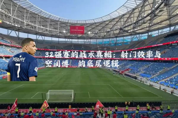 32强赛的战术真相:射门效率与空间博弈的底层逻辑