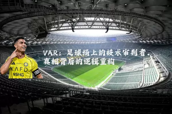 VAR:足球场上的技术审判者,真相背后的逻辑重构