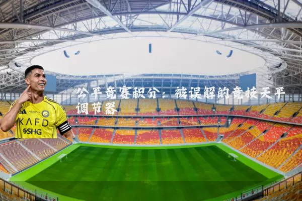 公平竞赛积分:被误解的竞技天平调节器